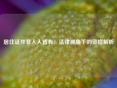 居住证并非人人皆有：法律视角下的资格解析