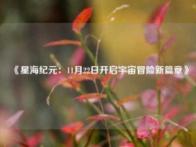 《星海纪元：11月22日开启宇宙冒险新篇章》