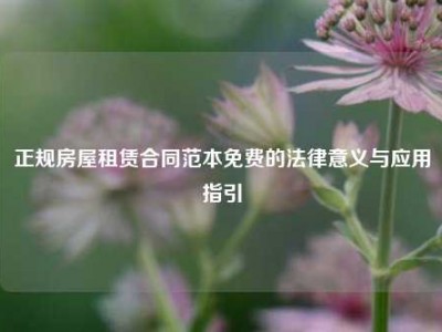 正规房屋租赁合同范本免费的法律意义与应用指引