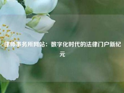 律师事务所网站：数字化时代的法律门户新纪元