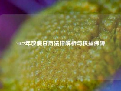 2022年放假日历法律解析与权益保障