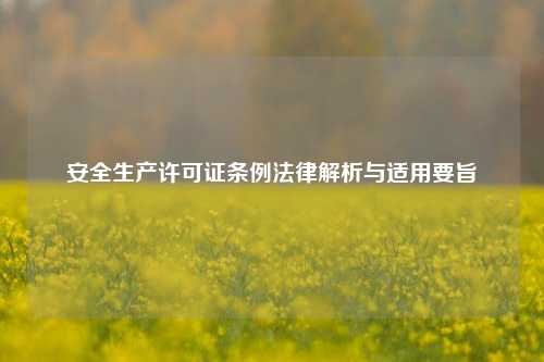 安全生产许可证条例法律解析与适用要旨