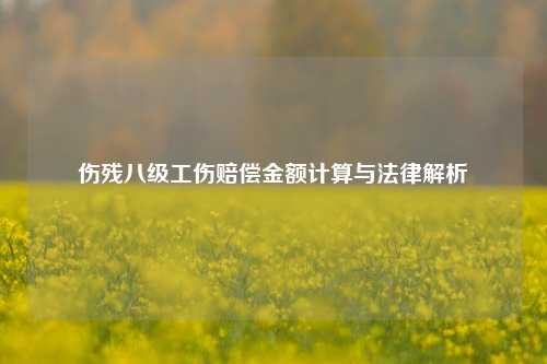伤残八级工伤赔偿金额计算与法律解析