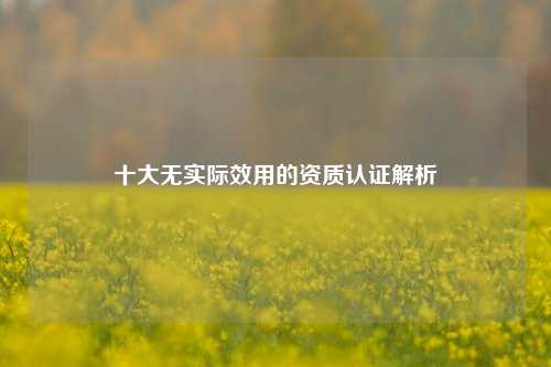 十大无实际效用的资质认证解析