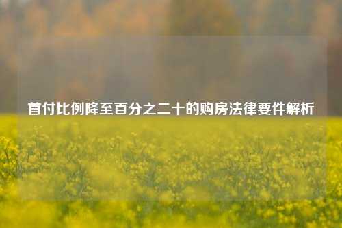 首付比例降至百分之二十的购房法律要件解析