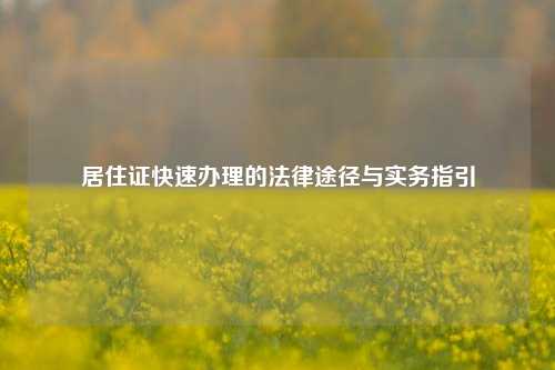居住证快速办理的法律途径与实务指引
