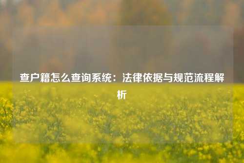 查户籍怎么查询系统：法律依据与规范流程解析