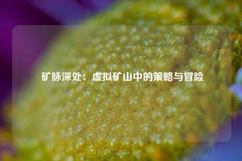  矿脉深处：虚拟矿山中的策略与冒险